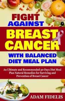 Paperback Fight Against Breast Cancer with Balanced Diet Meal Plan: An Ultimate and Recommended 30-Days Diet Meal Plan Natural Remedies for Surviving and Preven Book