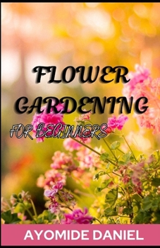 Paperback Flower Gardening For Beginners: The ultimate step-by-step guide on how to start a successful balcony garden Book