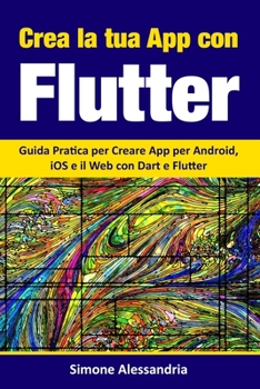 Paperback Crea la Tua App con Flutter: Guida Pratica per Creare App per Android, iOS e il Web con Dart e Flutter [Italian] Book