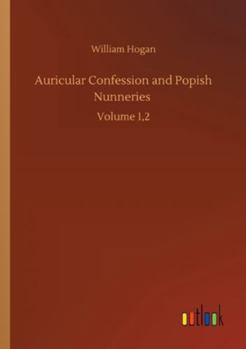 Paperback Auricular Confession and Popish Nunneries: Volume 1,2 Book