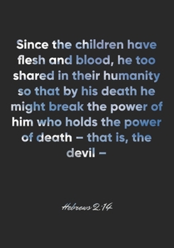 Hebrews 2:14 Notebook: Since the children have flesh and blood, he too shared in their humanity so that by his death he might break the power of him ... Bible Verse Christian Journal/Diary Gift