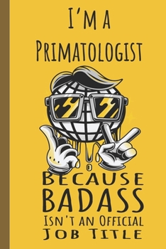 I'm a Primatologist Badass: Lined Journal, 100 Pages, 6 x 9, Blank Journal To Write In, Gift for Co-Workers, Colleagues, Boss, Friends or Family Gift
