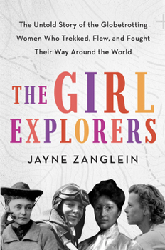 Hardcover The Girl Explorers: The Untold Story of the Globetrotting Women Who Trekked, Flew, and Fought Their Way Around the World Book