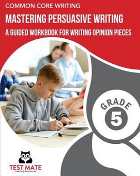 Paperback COMMON CORE WRITING Mastering Persuasive Writing, Grade 5: A Guided Workbook for Writing Opinion Pieces Book