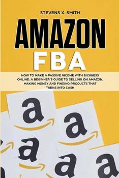 Paperback Amazon FBA: How to Make a Passive Income with Business Online - A Beginner's Guide to Selling on Amazon, Making Money and Finding Book