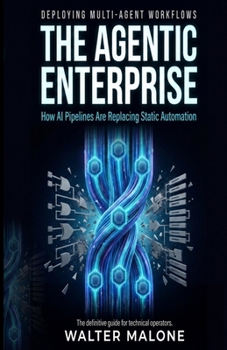 Paperback The Agentic Enterprise: How AI Pipelines Are Replacing Static Automation: A Practitioner's Guide to Multi-Agent Workflows Book