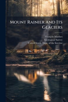 Paperback Mount Rainier and Its Glaciers : Mount Rainier National Park... Book