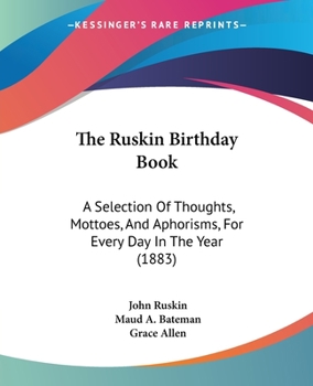 The Ruskin Birthday Book: A Selection Of Thoughts, Mottoes, And Aphorisms, For Every Day In The Year