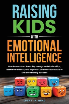 Paperback Raising Kids With Emotional Intelligence: How Parents Can Boost EQ, Strengthen Relationships, Resolve Conflicts and Improve Communication Skills to En Book