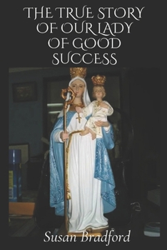 Paperback The true story of our lady of good success: Her life history, miracles, legacy and prophecies Book