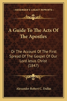 Paperback A Guide To The Acts Of The Apostles: Or The Account Of The First Spread Of The Gospel Of Our Lord Jesus Christ (1847) Book