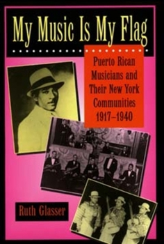 My Music Is My Flag: Puerto Rican Musicians and Their New York Communities, 1917-1940 (Latinos in American Society & Culture) - Book  of the Latinos in American Society and Culture