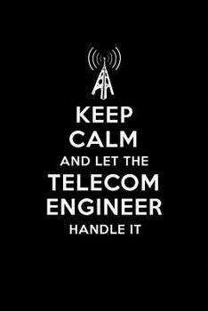 Keep Calm and Let the Telecom Engineer Handle It: Telecom Engineering Journal Notebook and Gifts for College Graduation Students Lecturers Colleagues