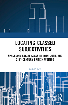 Hardcover Locating Classed Subjectivities: Intersections of Space and Working-Class Life in Nineteenth-, Twentieth-, and Twenty-First-Century British Writing Book