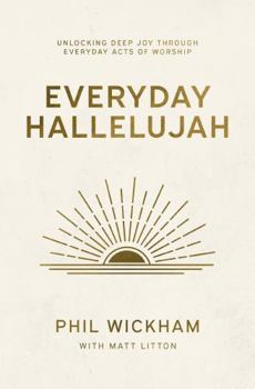 Everyday Hallelujah : Unlocking Deep Joy Through Everyday Acts of Worship