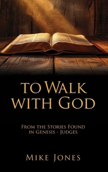To Walk with God: From the Stories Found in Genesis - Judges