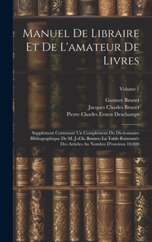 Hardcover Manuel de libraire et de l'amateur de livres: Supplément contenant un complément du Dictionnaire bibliographique de M. J.-Ch. Brunet, La table raisonn [French] Book