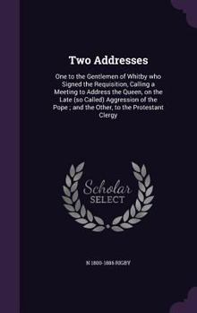 Hardcover Two Addresses: One to the Gentlemen of Whitby who Signed the Requisition, Calling a Meeting to Address the Queen, on the Late (so Cal Book