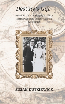Destiny's Gift: Based on the true story of one child's tragic beginning and the discovery of her destiny