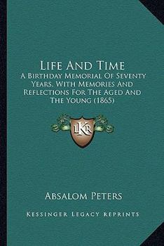 Paperback Life And Time: A Birthday Memorial Of Seventy Years, With Memories And Reflections For The Aged And The Young (1865) Book