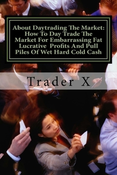 Paperback About Daytrading The Market: How To Day Trade The Market For Embarrassing Fat Lucrative Profits And Pull Piles Of Wet Hard Cold Cash: How To Escape Book