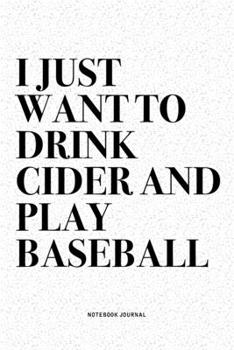 I Just Want To Drink Cider And Play Baseball: A 6x9 Inch Diary Notebook Journal With A Bold Text Font Slogan On A Matte Cover and 120 Blank Lined Pages Makes A Great Alternative To A Card