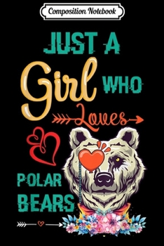 Composition Notebook: Just A Girl Who Loves Polar Bears Polar Bear Gift Animal  Journal/Notebook Blank Lined Ruled 6x9 100 Pages