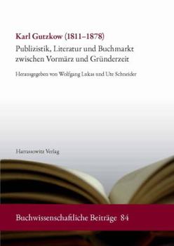 Karl Gutzkow (1811-1878): Publizistik, Literatur Und Buchmarkt Zwischen Vormarz Und Grunderzeit