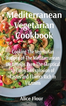 Hardcover Mediterranean Vegetarian Cookbook: Cooking The Vegetarian Recipes of The Mediterranean Diet: Helps Even The Skeptical to Enjoy an Explosion of Tastes Book