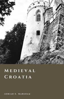 Medieval Croatia: Kingdom, Union, and the Age of Lords (The Story of Croatia)