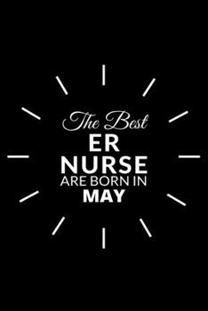 The Best Er Nurse Are Born in May: Emergency Room Nurse Gift Notebook: A Journal to collect Quotes, Memories, and Stories of your Patients.