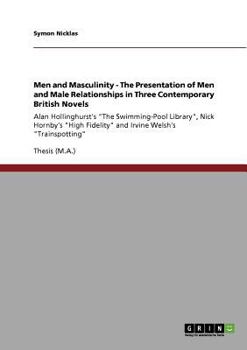 Men and Masculinity. the Presentation of Men and Male Relationships in Three Contemporary British Novels