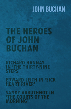The Heroes of John Buchan - Richard Hannay in 'The Thirty-Nine Steps' - Edward Leith in 'Sick Heart River' - Sandy Arbuthnot in 'The Courts of the Mor