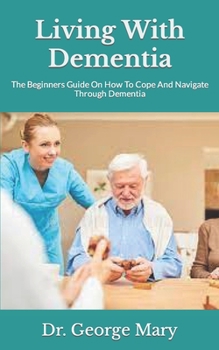 Paperback Living With Dementia: The Beginners Guide On How To Cope And Navigate Through Dementia Book