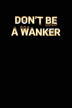 Paperback Don't Be A Wanker: Funny Adult Swearing Humor Jokes Lined Notebook Sarcastic Friend, Co-worker With Sense of Humor Journal Gift Book