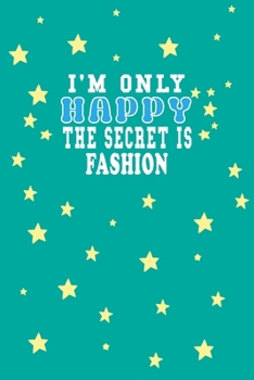 Paperback I m Only Happy The Secret Is Fashion Notebook Lovers Gift: Lined Notebook / Journal Gift, 120 Pages, 6x9, Soft Cover, Matte Finish Book