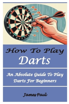 Paperback How to Play Darts: An Absolute Guide To Play Darts For Beginners Book