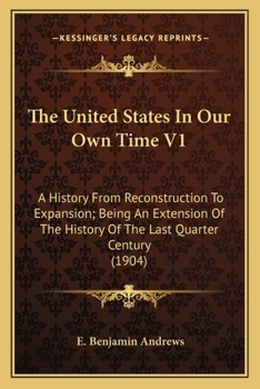 Paperback The United States In Our Own Time V1: A History From Reconstruction To Expansion; Being An Extension Of The History Of The Last Quarter Century (1904) Book