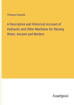 Paperback A Descriptive and Historical Account of Hydraulic and Other Machines for Raising Water, Ancient and Modern Book