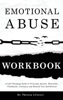 Hardcover Emotional Abuse Workbook: A Life-Changing Guide to Overcome Anxiety, Heartache, Flashbacks, Confusion and Rebuild Your Self-Esteem Book