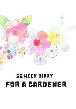 Paperback 52 Week Diary for a Gardener: Journal/Tracker for Men Women Girls and Boy to Jot Down Your Creative Ideas, Appointments, Notes and Reminders Book