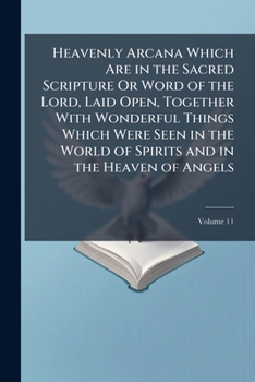 Paperback Heavenly Arcana Which Are in the Sacred Scripture Or Word of the Lord, Laid Open, Together With Wonderful Things Which Were Seen in the World of Spiri Book