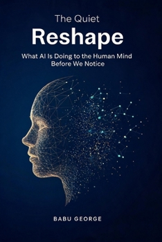 The Quiet Reshape: What AI Is Doing to the Human Mind Before We Notice