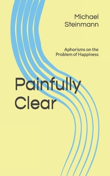Paperback Painfully Clear: Aphorisms on the Problem of Happiness Book