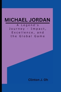 MICHAEL JORDAN: A Legend's Journey - Impact, Excellence, and the Global Game B0CNGPCFM9 Book Cover