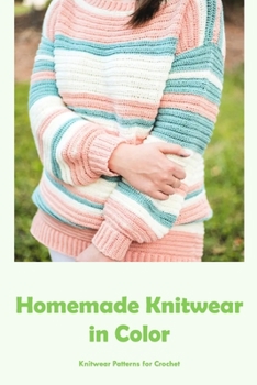 Homemade Knitwear in Color: Knitwear Patterns for Crochet: Easy to Follow Colorful Knitwear