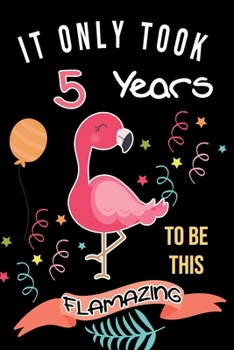 It Took Me 5 Years To Be This Flamazing: Flamingo Gift For Flamingo Lovers: Funny Black and Pink Flamingo Journal for 5 Year Old Girls