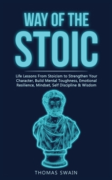 Paperback Way of The Stoic: Life Lessons From Stoicism to Strengthen Your Character, Build Mental Toughness, Emotional Resilience, Mindset, Self D Book