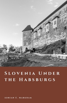 Slovenia Under the Habsburgs: Carniola, Styria, and Imperial Life (The Story of Slovenia)