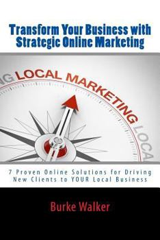 Paperback Transform Your Business with Strategic Online Marketing: 7 Proven Online Solutions for Driving New Clients to YOUR Business Book